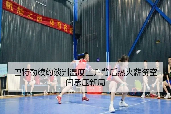 巴特勒续约谈判温度上升背后热火薪资空间承压新局