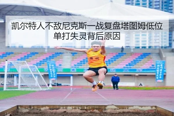 凯尔特人不敌尼克斯一战复盘塔图姆低位单打失灵背后原因