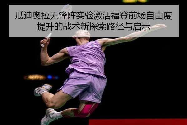 瓜迪奥拉无锋阵实验激活福登前场自由度提升的战术新探索路径与启示